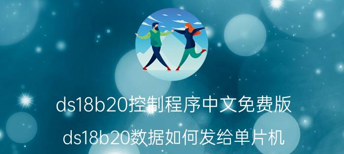 ds18b20控制程序中文免费版 ds18b20数据如何发给单片机？